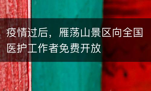疫情过后，雁荡山景区向全国医护工作者免费开放