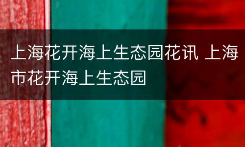 上海花开海上生态园花讯 上海市花开海上生态园
