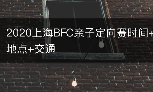 2020上海BFC亲子定向赛时间+地点+交通