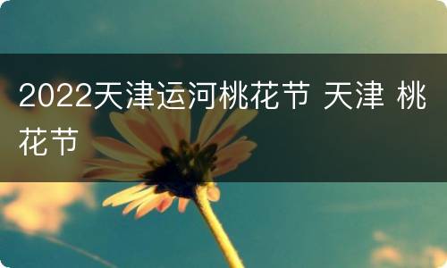 2022天津运河桃花节 天津 桃花节