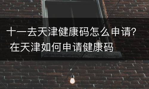 十一去天津健康码怎么申请？ 在天津如何申请健康码