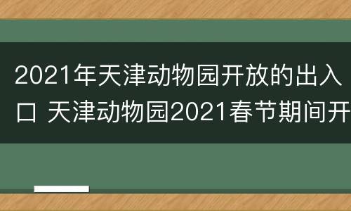 2021年天津动物园开放的出入口 天津动物园2021春节期间开放吗