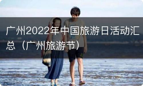 广州2022年中国旅游日活动汇总（广州旅游节）
