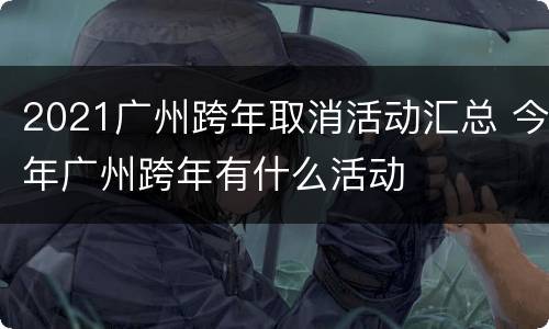 2021广州跨年取消活动汇总 今年广州跨年有什么活动