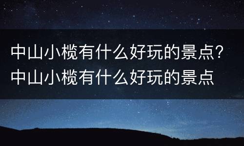 中山小榄有什么好玩的景点? 中山小榄有什么好玩的景点