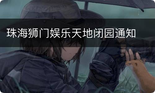 珠海狮门娱乐天地闭园通知