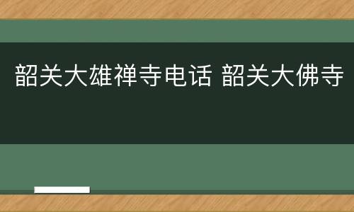 韶关大雄禅寺电话 韶关大佛寺