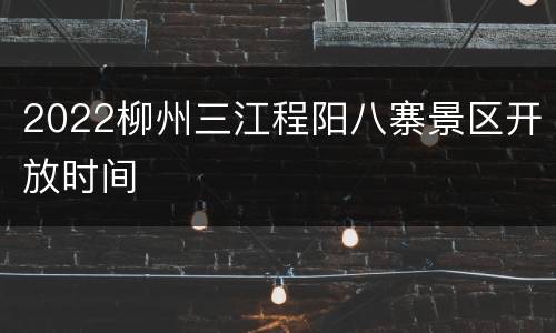 2022柳州三江程阳八寨景区开放时间