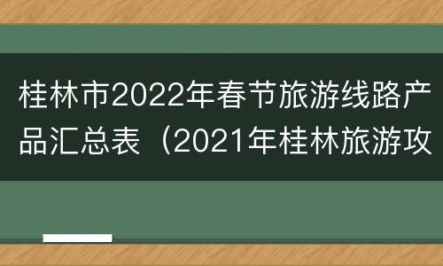 桂林市2022年春节旅游线路产品汇总表（2021年桂林旅游攻略）