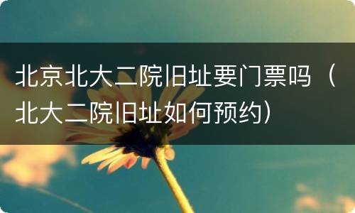 北京北大二院旧址要门票吗（北大二院旧址如何预约）