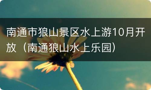 南通市狼山景区水上游10月开放（南通狼山水上乐园）