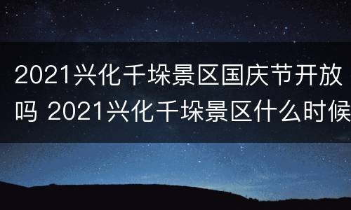 2021兴化千垛景区国庆节开放吗 2021兴化千垛景区什么时候去最好