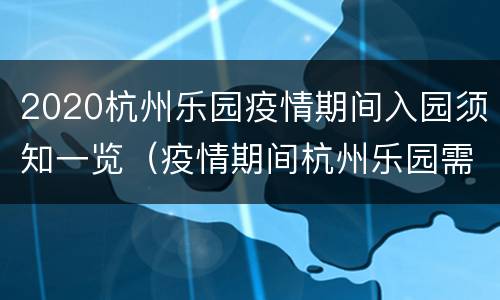 2020杭州乐园疫情期间入园须知一览（疫情期间杭州乐园需要预约么）