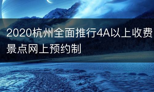 2020杭州全面推行4A以上收费景点网上预约制