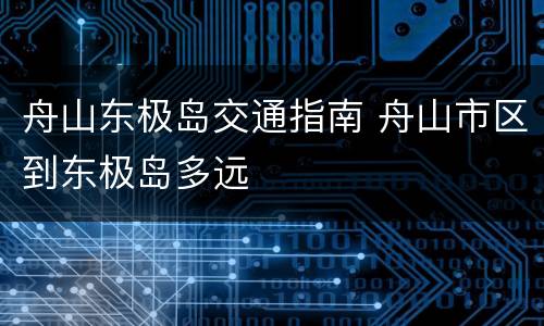 舟山东极岛交通指南 舟山市区到东极岛多远