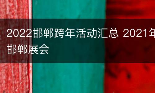 2022邯郸跨年活动汇总 2021年邯郸展会