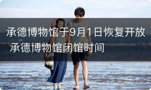 承德博物馆于9月1日恢复开放 承德博物馆闭馆时间