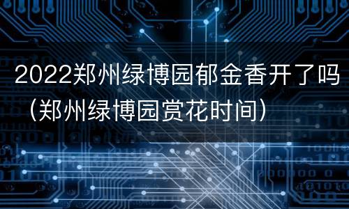 2022郑州绿博园郁金香开了吗（郑州绿博园赏花时间）
