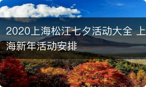 2020上海松江七夕活动大全 上海新年活动安排