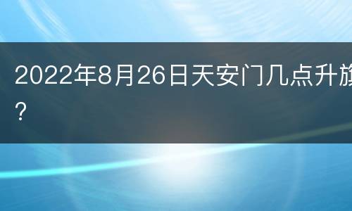 2022年8月26日天安门几点升旗?