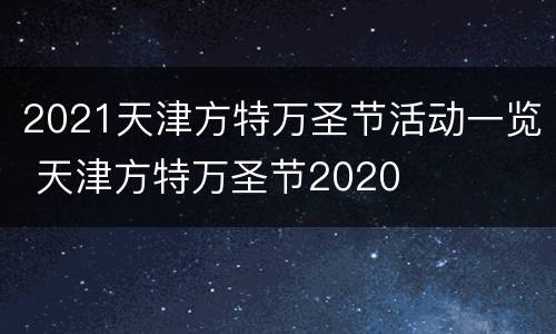 2021天津方特万圣节活动一览 天津方特万圣节2020