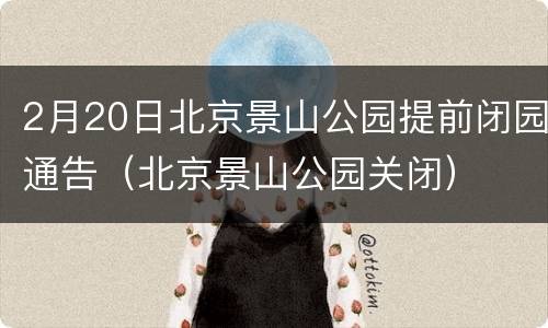 2月20日北京景山公园提前闭园通告（北京景山公园关闭）