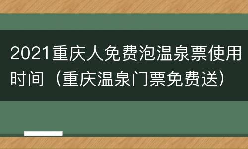 2021重庆人免费泡温泉票使用时间（重庆温泉门票免费送）