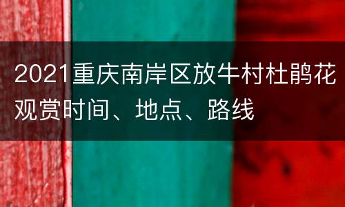2021重庆南岸区放牛村杜鹃花观赏时间、地点、路线