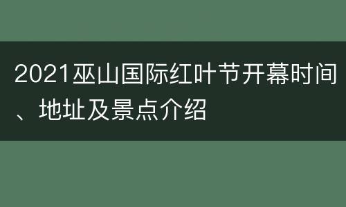 2021巫山国际红叶节开幕时间、地址及景点介绍