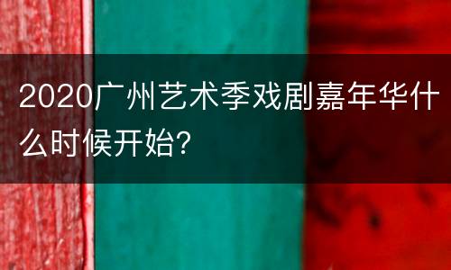 2020广州艺术季戏剧嘉年华什么时候开始？