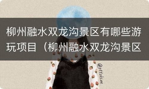 柳州融水双龙沟景区有哪些游玩项目（柳州融水双龙沟景区介绍）