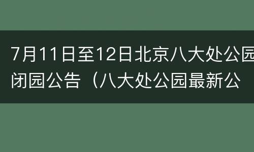7月11日至12日北京八大处公园闭园公告（八大处公园最新公告）