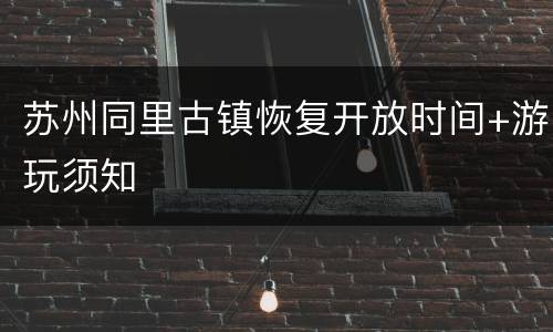 苏州同里古镇恢复开放时间+游玩须知