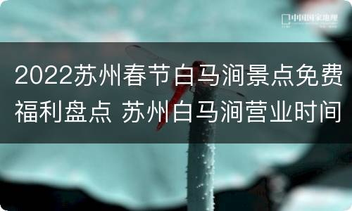 2022苏州春节白马涧景点免费福利盘点 苏州白马涧营业时间