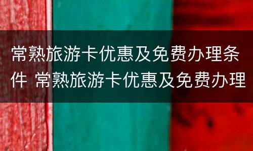 常熟旅游卡优惠及免费办理条件 常熟旅游卡优惠及免费办理条件有哪些
