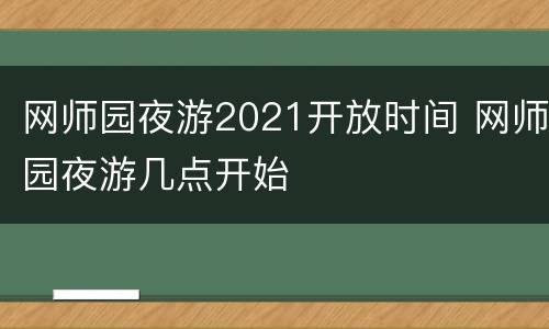 网师园夜游2021开放时间 网师园夜游几点开始