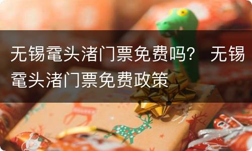 无锡鼋头渚门票免费吗？ 无锡鼋头渚门票免费政策