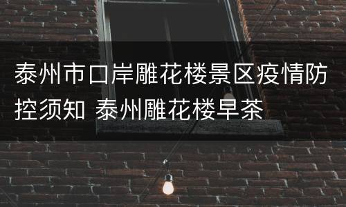泰州市口岸雕花楼景区疫情防控须知 泰州雕花楼早茶