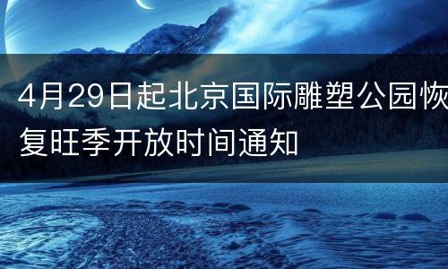 4月29日起北京国际雕塑公园恢复旺季开放时间通知