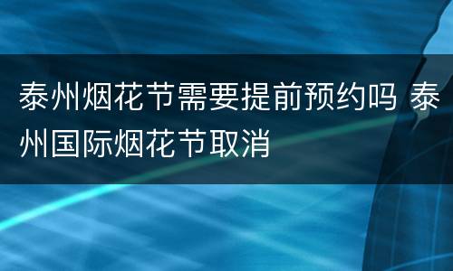 泰州烟花节需要提前预约吗 泰州国际烟花节取消
