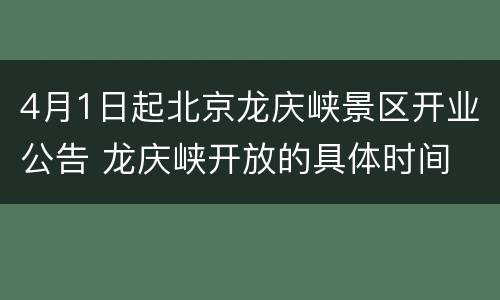 4月1日起北京龙庆峡景区开业公告 龙庆峡开放的具体时间