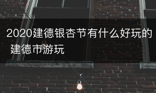 2020建德银杏节有什么好玩的 建德市游玩