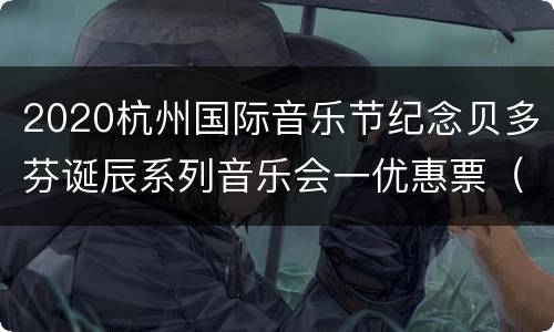 2020杭州国际音乐节纪念贝多芬诞辰系列音乐会一优惠票（持续更新）