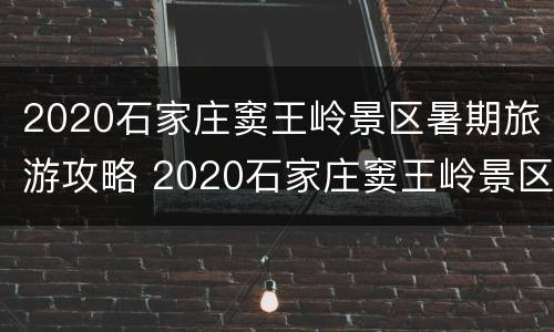 2020石家庄窦王岭景区暑期旅游攻略 2020石家庄窦王岭景区暑期旅游攻略图