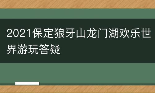 2021保定狼牙山龙门湖欢乐世界游玩答疑
