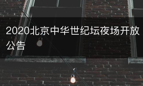 2020北京中华世纪坛夜场开放公告