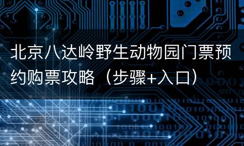 北京八达岭野生动物园门票预约购票攻略（步骤+入口）
