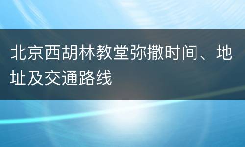 北京西胡林教堂弥撒时间、地址及交通路线