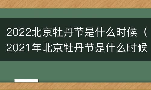 2022北京牡丹节是什么时候（2021年北京牡丹节是什么时候）