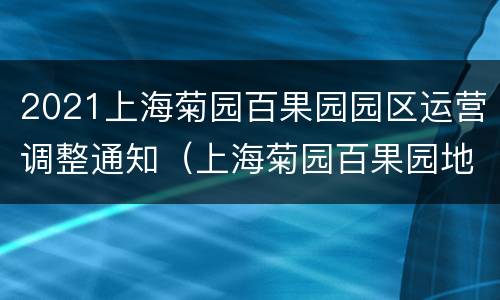 2021上海菊园百果园园区运营调整通知（上海菊园百果园地址）